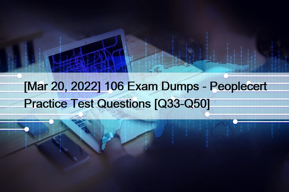 [Mar 20, 2022] 106 Exam Dumps – Peoplecert Practice Test Questions [Q33-Q50]