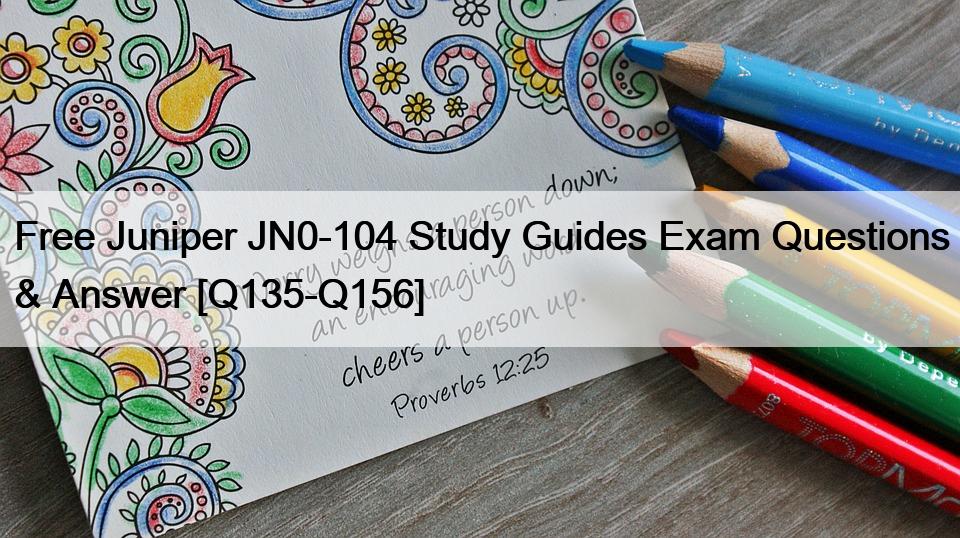 Free Juniper JN0-104 Study Guides Exam Questions & Answer [Q135-Q156]