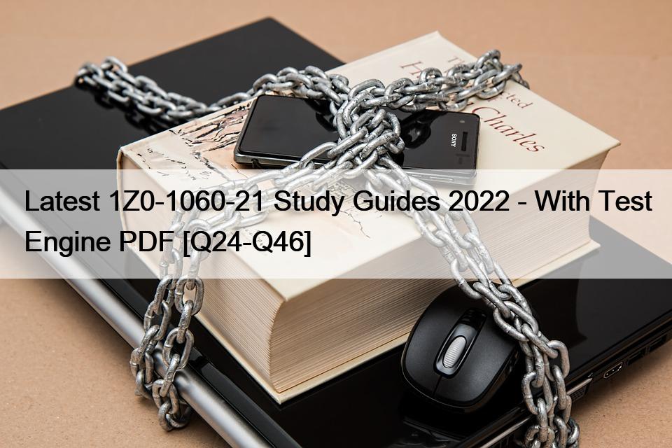 Latest 1Z0-1060-21 Study Guides 2022 – With Test Engine PDF [Q24-Q46]
