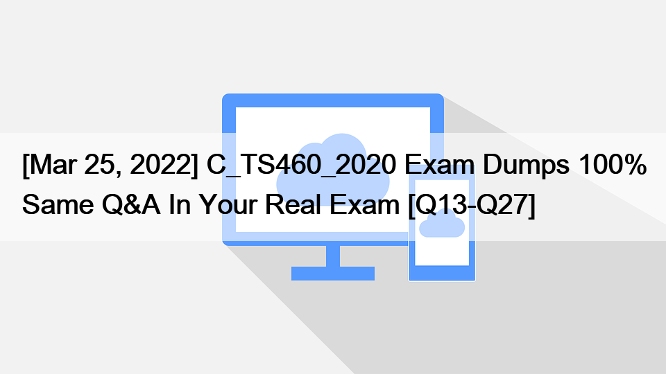 [Mar 25, 2022] C_TS460_2020 Exam Dumps 100% Same Q&A In Your Real Exam [Q13-Q27]