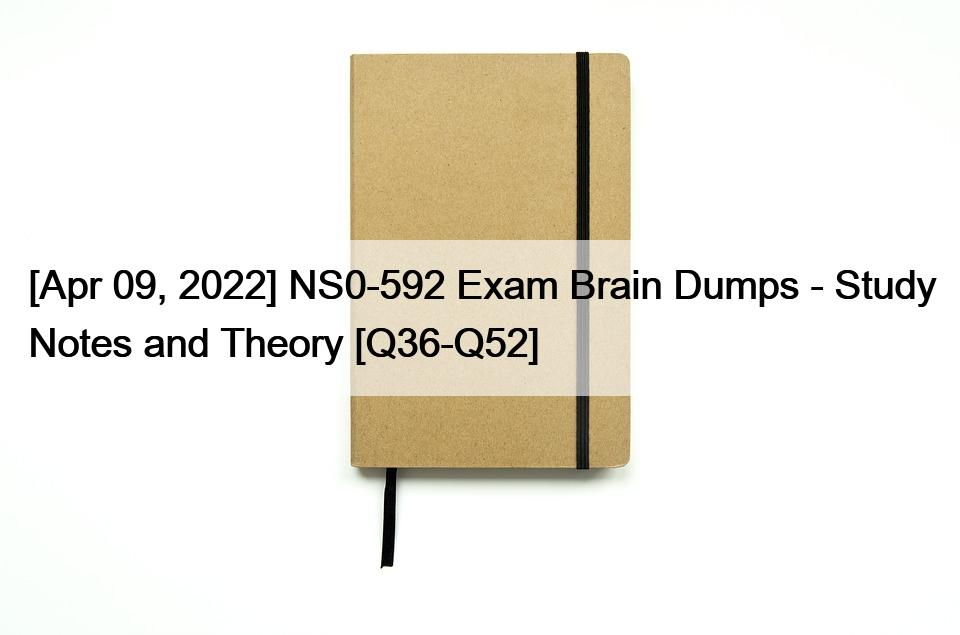 [Apr 09, 2022] NS0-592 Exam Brain Dumps – Study Notes and Theory [Q36-Q52]
