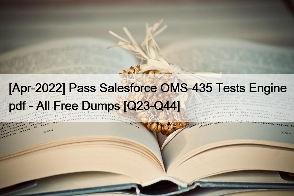 [Apr-2022] Pass Salesforce OMS-435 Tests Engine pdf – All Free Dumps [Q23-Q44]