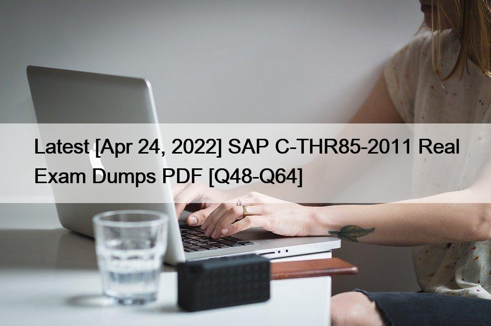 Latest [Apr 24, 2022] SAP C-THR85-2011 Real Exam Dumps PDF [Q48-Q64]