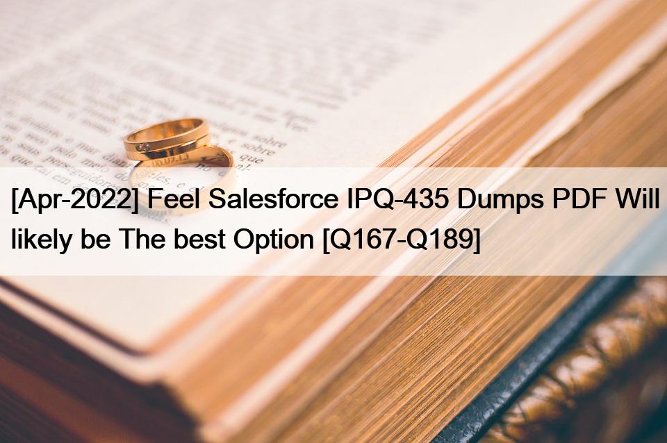 [Apr-2022] Feel Salesforce IPQ-435 Dumps PDF Will likely be The best Option [Q167-Q189]