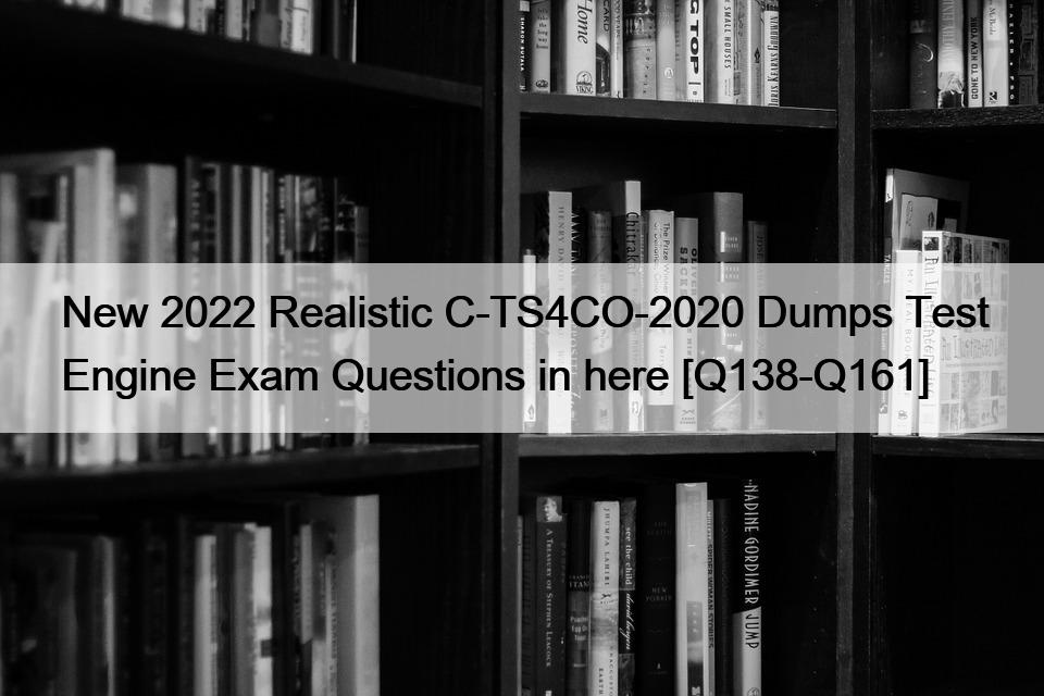 New 2022 Realistic C-TS4CO-2020 Dumps Test Engine Exam Questions in here [Q138-Q161]