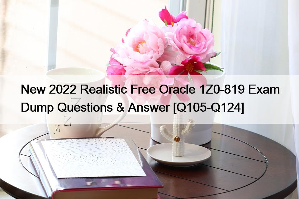 New 2022 Realistic Free Oracle 1Z0-819 Exam Dump Questions & Answer [Q105-Q124]