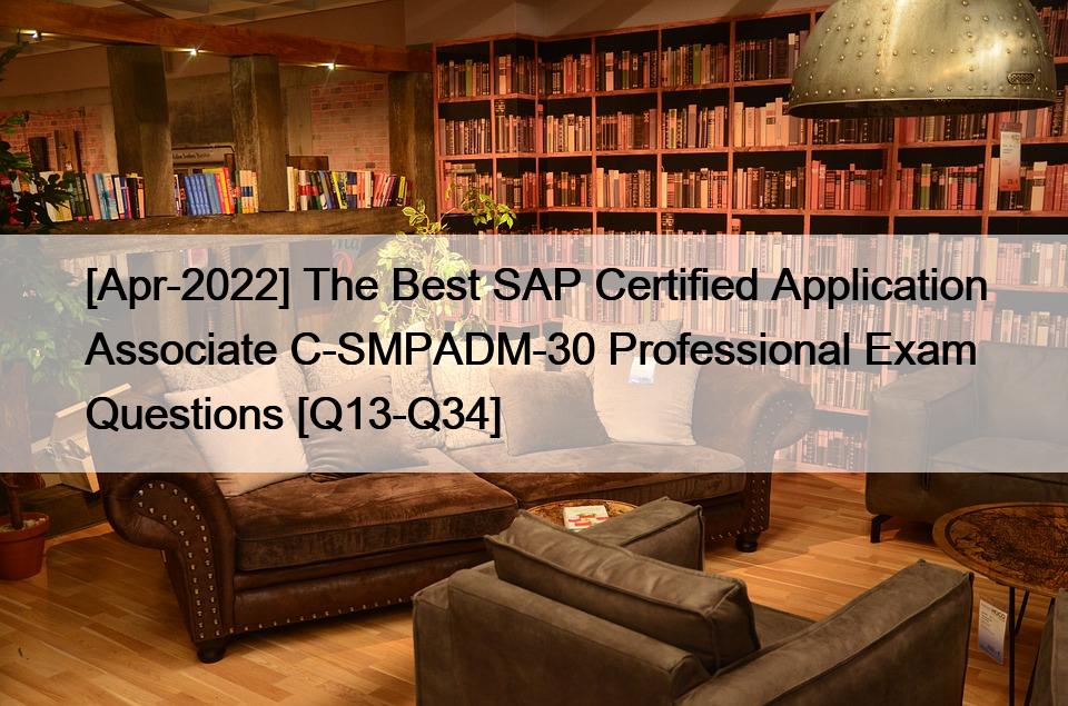 [Apr-2022] The Best SAP Certified Application Associate C-SMPADM-30 Professional Exam Questions [Q13-Q34]