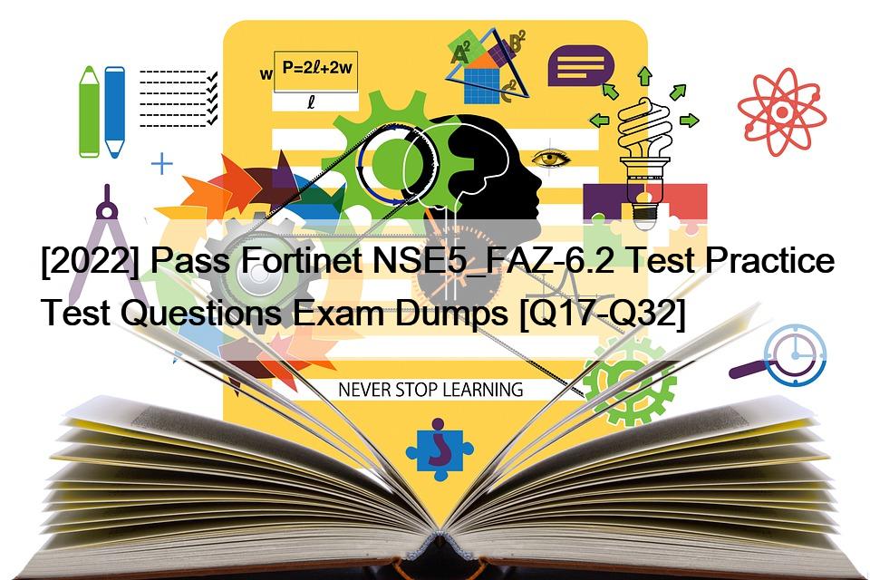 [2022] Pass Fortinet NSE5_FAZ-6.2 Test Practice Test Questions Exam Dumps [Q17-Q32]