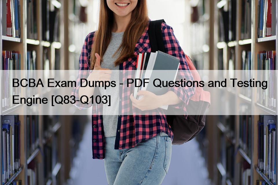 BCBA Exam Dumps – PDF Questions and Testing Engine [Q83-Q103]