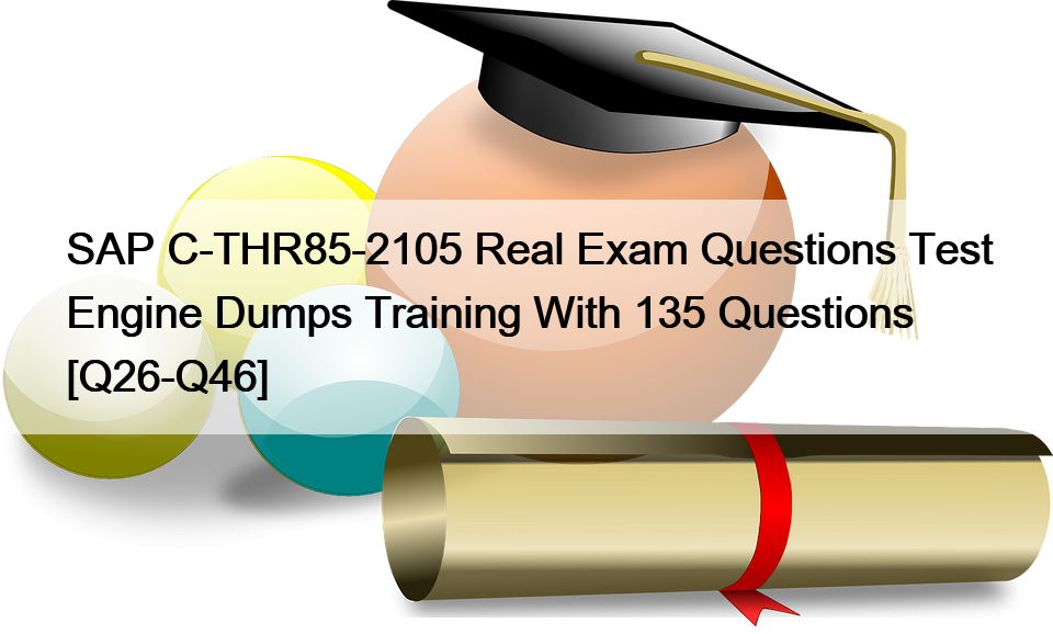 SAP C-THR85-2105 Real Exam Questions Test Engine Dumps Training With 135 Questions [Q26-Q46]