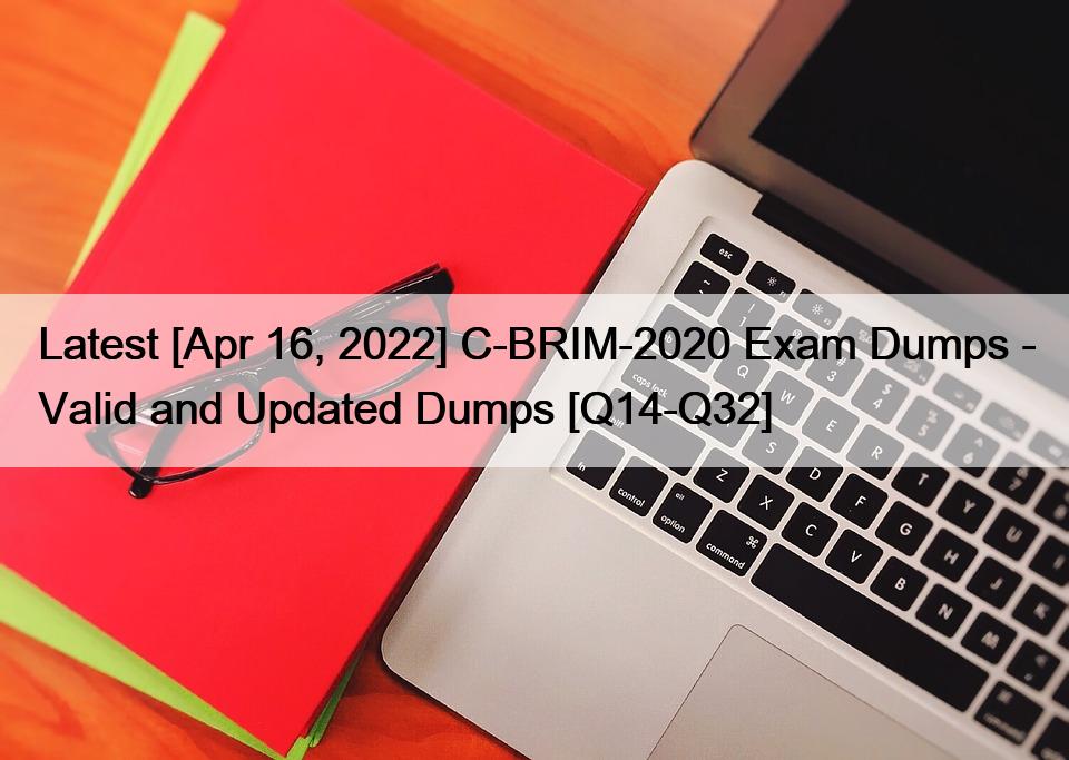 Latest [Apr 16, 2022] C-BRIM-2020 Exam Dumps – Valid and Updated Dumps [Q14-Q32]