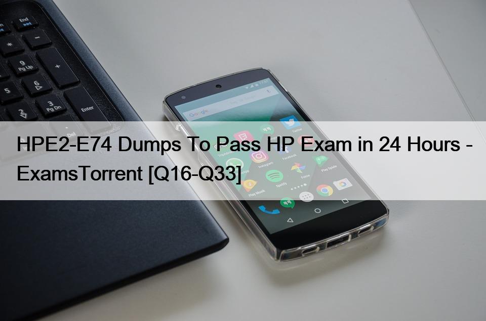 HPE2-E74 Dumps To Pass HP Exam in 24 Hours – ExamsTorrent [Q16-Q33]