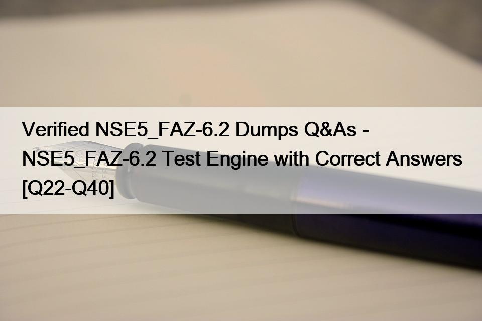 Verified NSE5_FAZ-6.2 Dumps Q&As – NSE5_FAZ-6.2 Test Engine with Correct Answers [Q22-Q40]