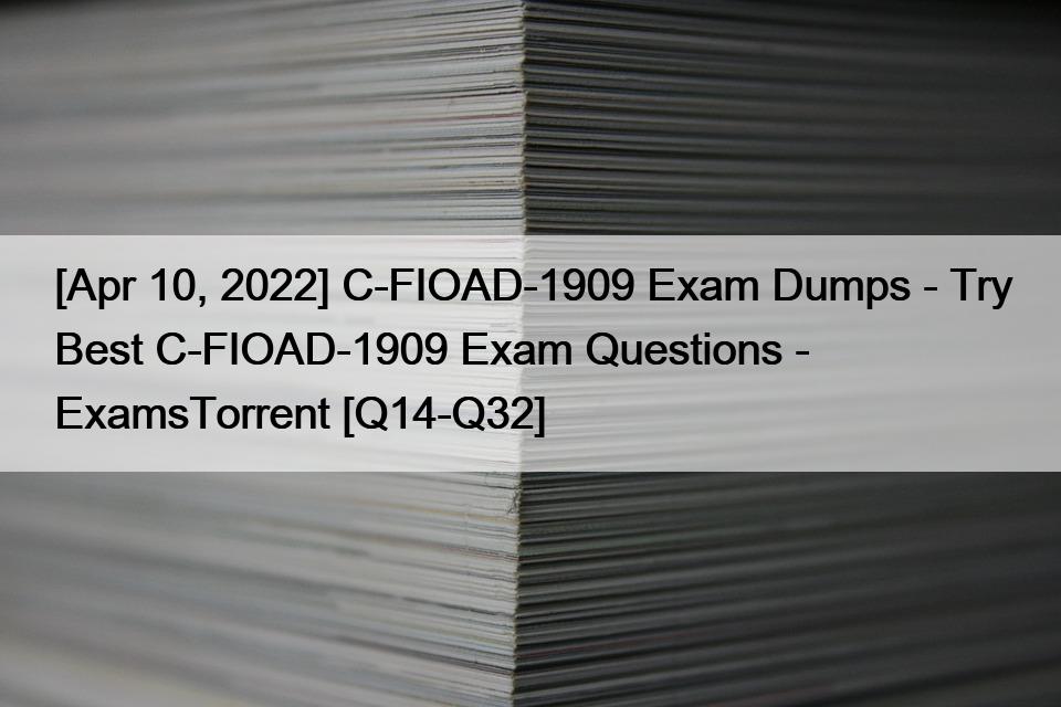[Apr 10, 2022] C-FIOAD-1909 Exam Dumps – Try Best C-FIOAD-1909 Exam Questions – ExamsTorrent [Q14-Q32]