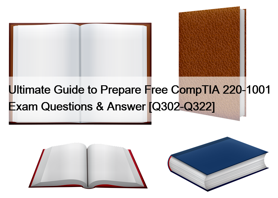 Ultimate Guide to Prepare Free CompTIA 220-1001 Exam Questions & Answer [Q302-Q322]