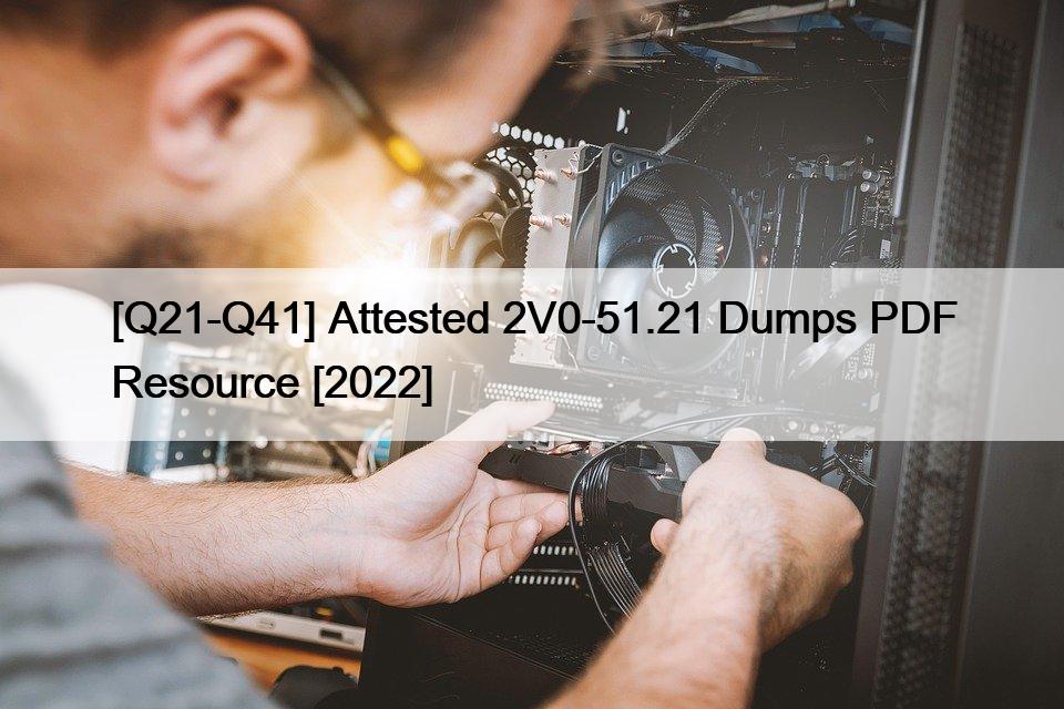 [Q21-Q41] Attested 2V0-51.21 Dumps PDF Resource [2022]