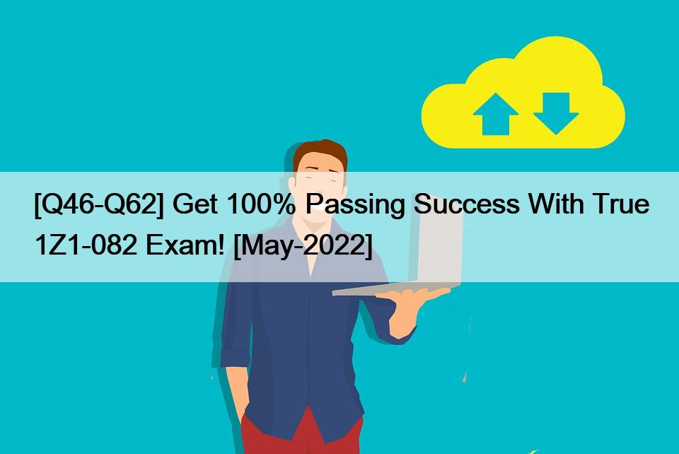 [Q46-Q62] Get 100% Passing Success With True 1Z1-082 Exam! [May-2022]