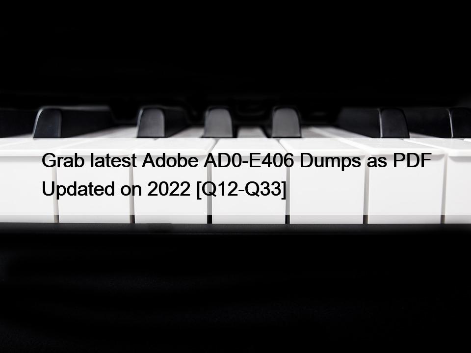 Grab latest Adobe AD0-E406 Dumps as PDF Updated on 2022 [Q12-Q33]