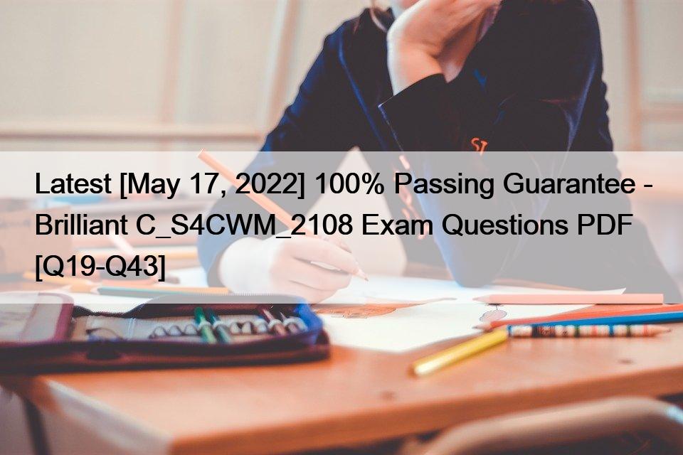 Latest [May 17, 2022] 100% Passing Guarantee – Brilliant C_S4CWM_2108 Exam Questions PDF [Q19-Q43]