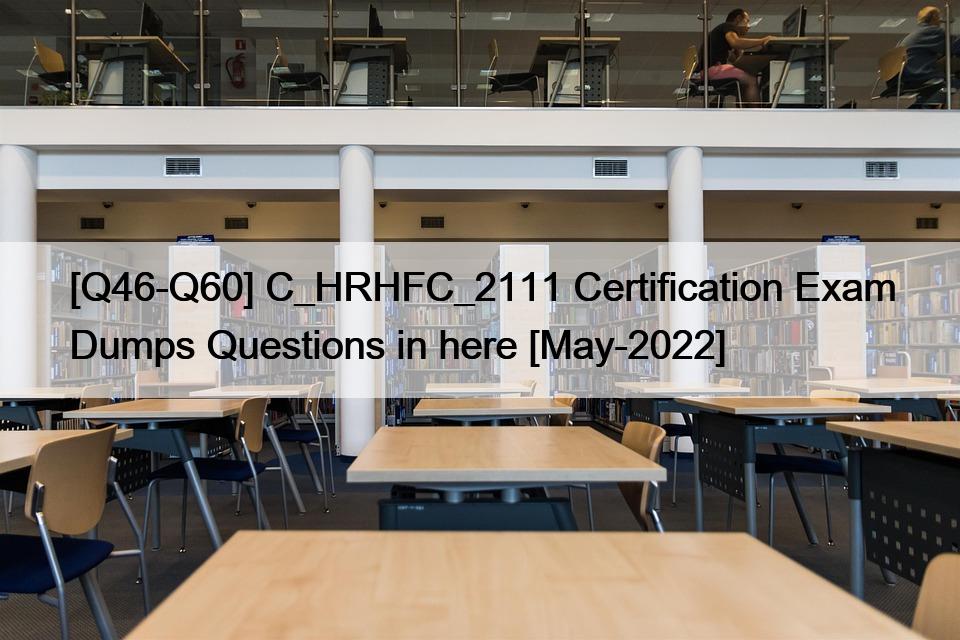 [Q46-Q60] C_HRHFC_2111 Certification Exam Dumps Questions in here [May-2022]