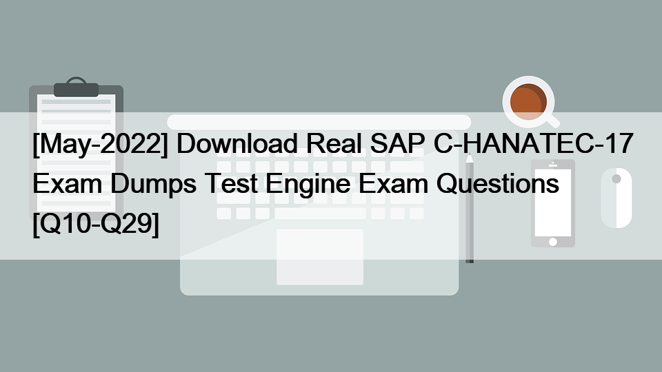 [May-2022] Download Real SAP C-HANATEC-17 Exam Dumps Test Engine Exam Questions [Q10-Q29]
