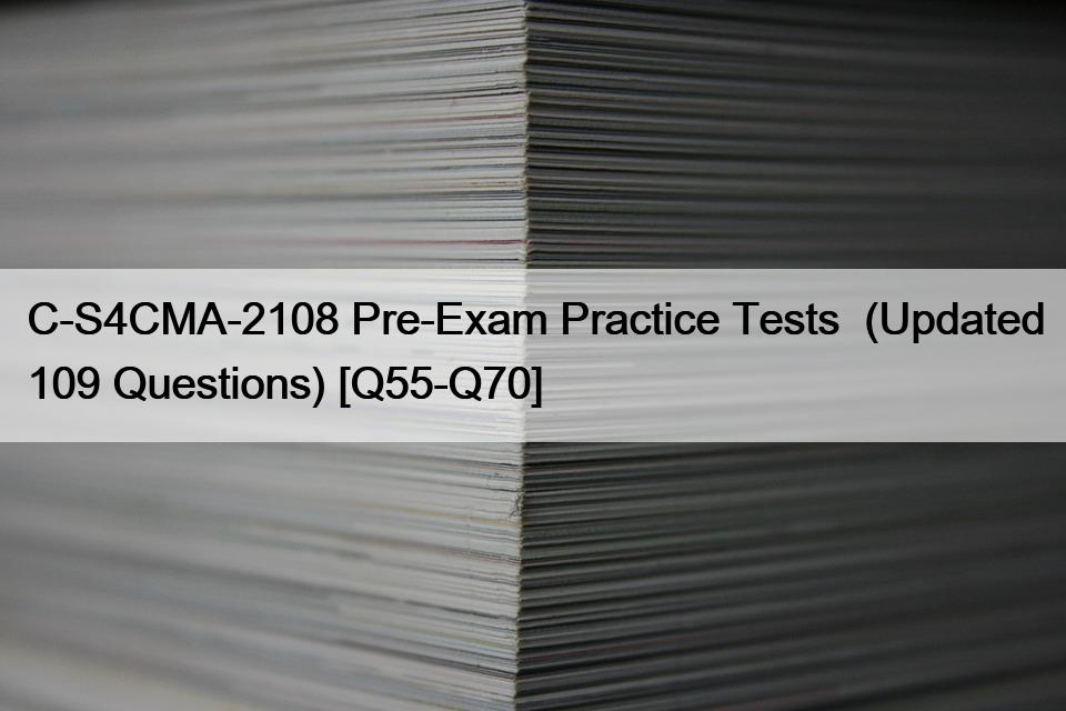 C-S4CMA-2108 Pre-Exam Practice Tests  (Updated 109 Questions) [Q55-Q70]