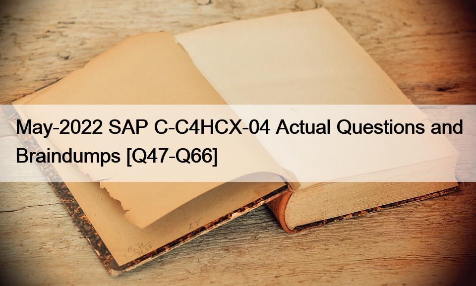 May-2022 SAP C-C4HCX-04 Actual Questions and Braindumps [Q47-Q66]