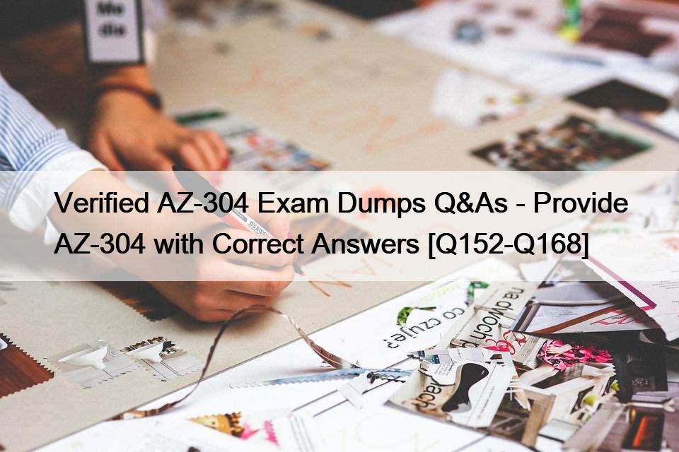 Verified AZ-304 Exam Dumps Q&As – Provide AZ-304 with Correct Answers [Q152-Q168]