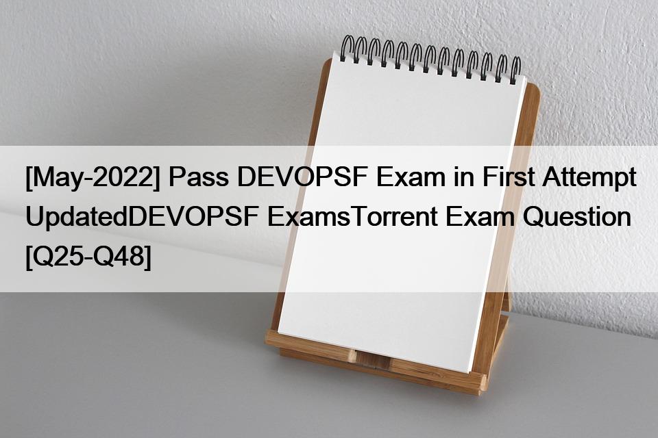 [May-2022] Pass DEVOPSF Exam in First Attempt UpdatedDEVOPSF ExamsTorrent Exam Question [Q25-Q48]