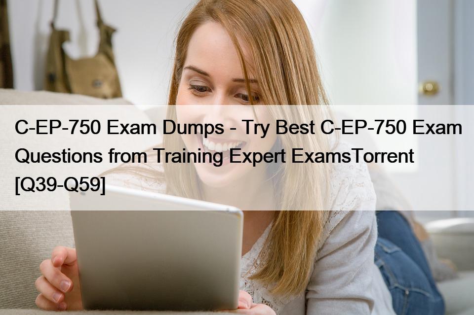 C-EP-750 Exam Dumps – Try Best C-EP-750 Exam Questions from Training Expert ExamsTorrent [Q39-Q59]