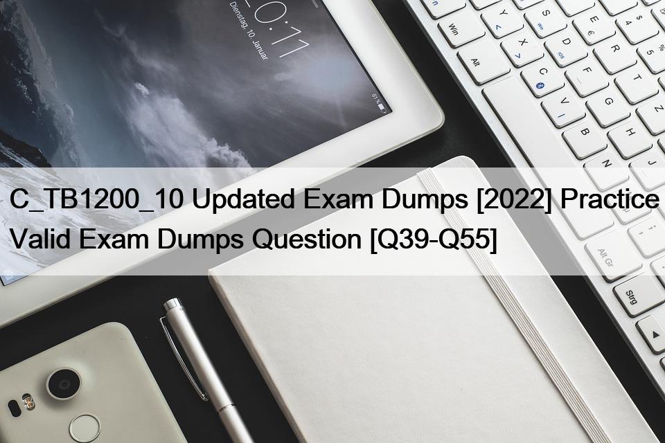 C_TB1200_10 Updated Exam Dumps [2022] Practice Valid Exam Dumps Question [Q39-Q55]