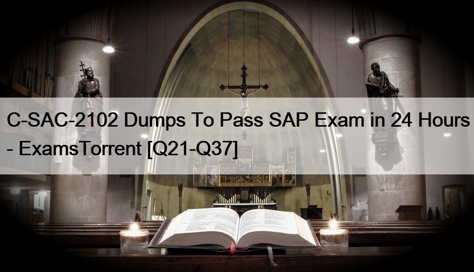 C-SAC-2102 Dumps To Pass SAP Exam in 24 Hours – ExamsTorrent [Q21-Q37]