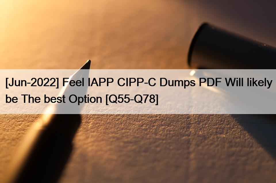 [Jun-2022] Feel IAPP CIPP-C Dumps PDF Will likely be The best Option [Q55-Q78]