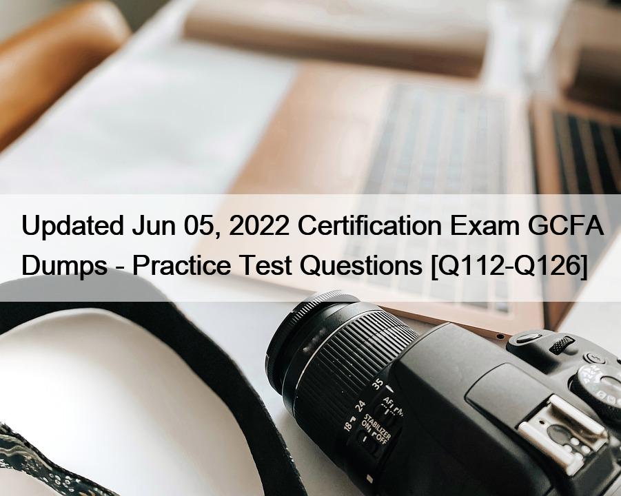 Updated Jun 05, 2022 Certification Exam GCFA Dumps – Practice Test Questions [Q112-Q126]