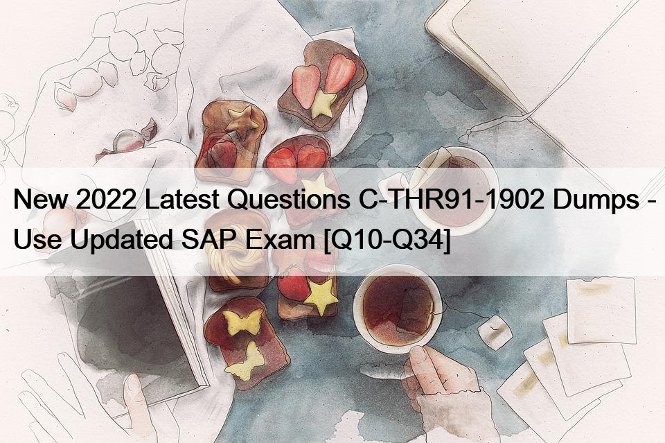 New 2022 Latest Questions C-THR91-1902 Dumps – Use Updated SAP Exam [Q10-Q34]