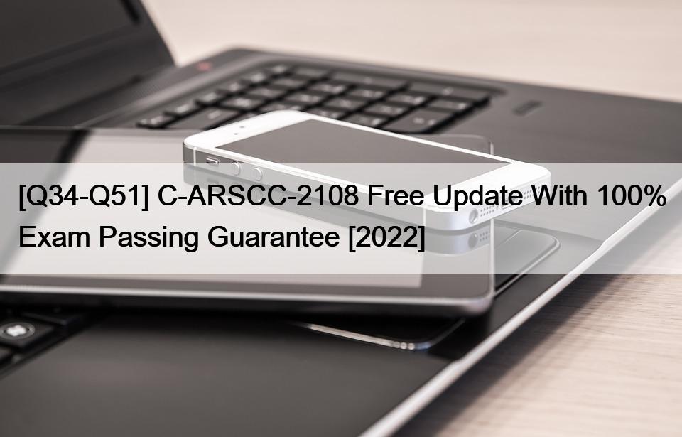[Q34-Q51] C-ARSCC-2108 Free Update With 100% Exam Passing Guarantee [2022]