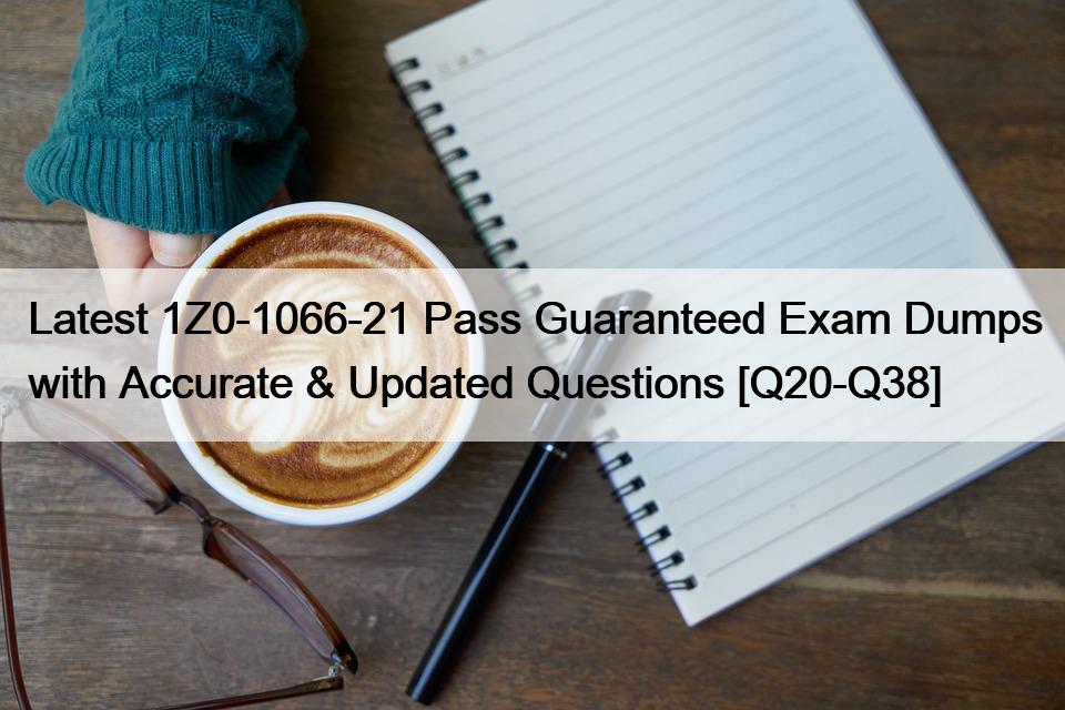Latest 1Z0-1066-21 Pass Guaranteed Exam Dumps with Accurate & Updated Questions [Q20-Q38]