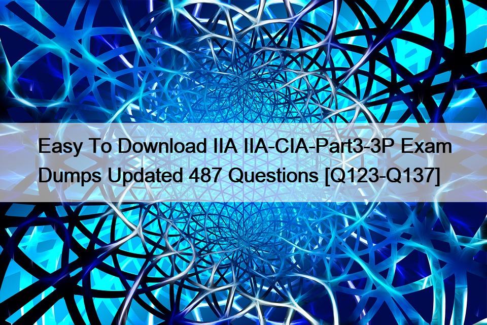 Easy To Download IIA IIA-CIA-Part3-3P Exam Dumps Updated 487 Questions [Q123-Q137]