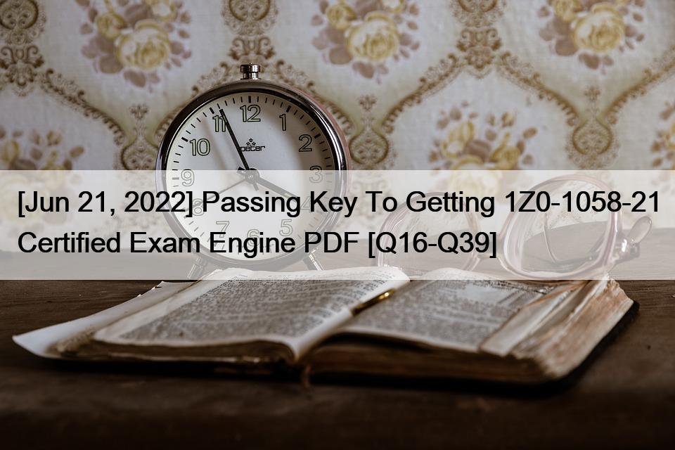 [Jun 21, 2022] Passing Key To Getting 1Z0-1058-21 Certified Exam Engine PDF [Q16-Q39]