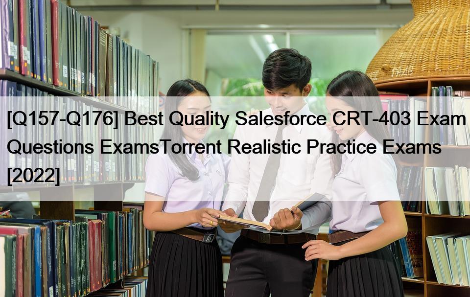 [Q157-Q176] Best Quality Salesforce CRT-403 Exam Questions ExamsTorrent Realistic Practice Exams [2022]