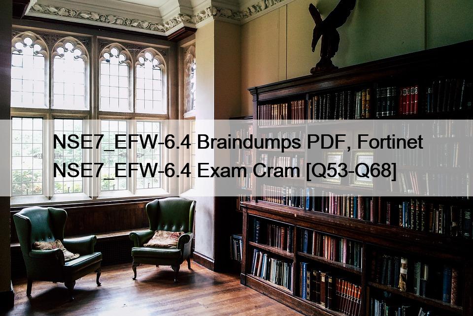 NSE7_EFW-6.4 Braindumps PDF, Fortinet NSE7_EFW-6.4 Exam Cram [Q53-Q68]