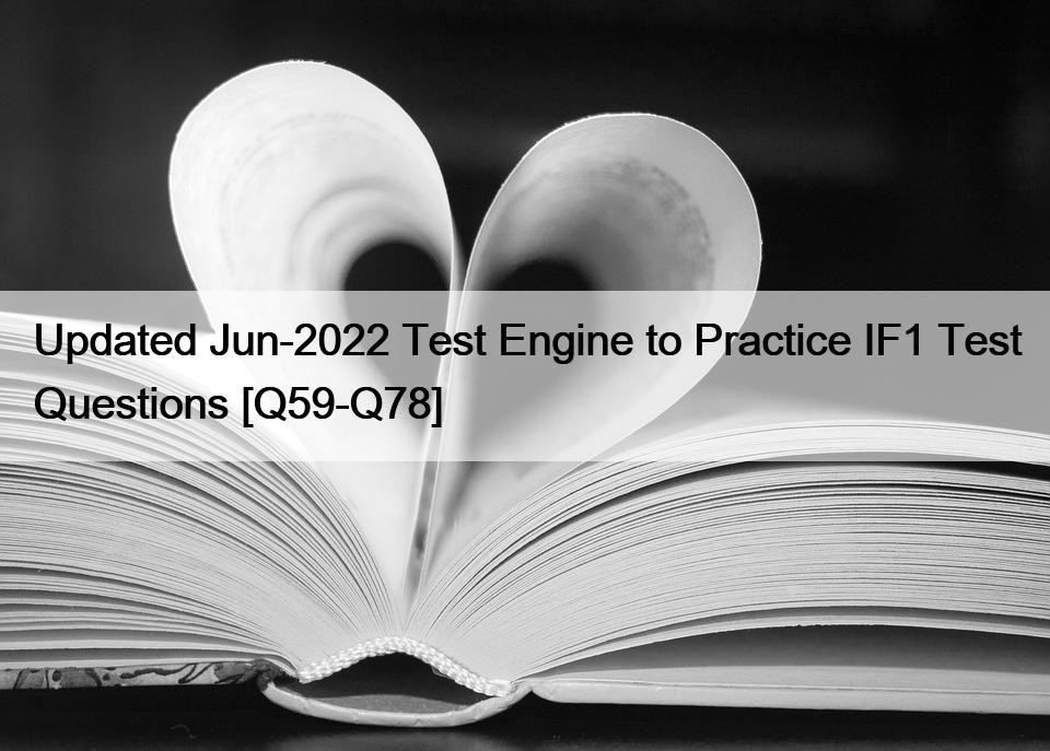 Updated Jun-2022 Test Engine to Practice IF1 Test Questions [Q59-Q78]
