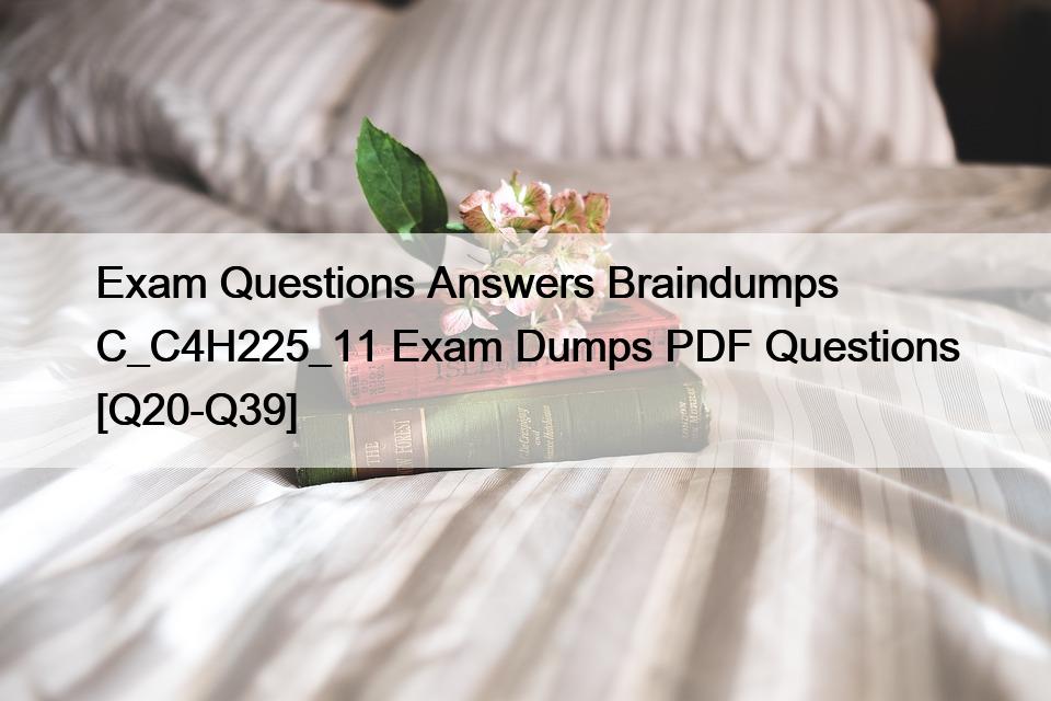 Exam Questions Answers Braindumps C_C4H225_11 Exam Dumps PDF Questions [Q20-Q39]