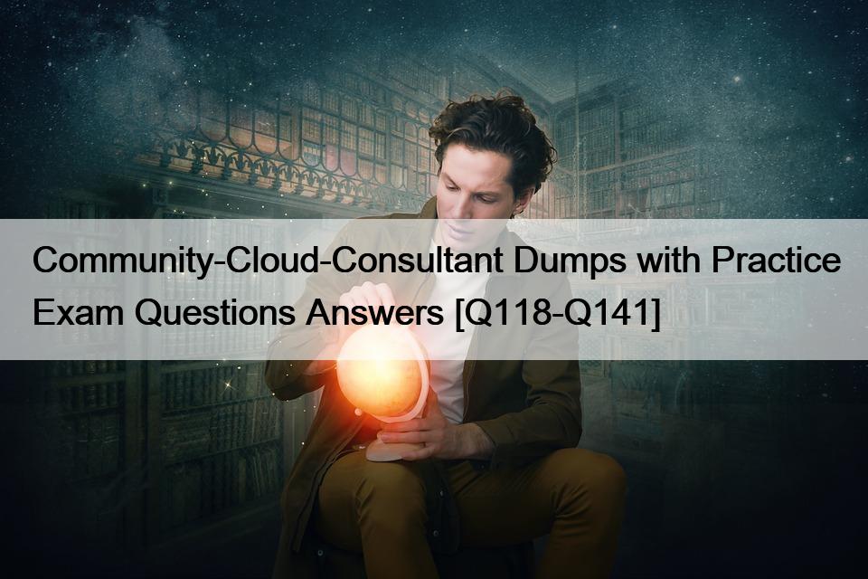Community-Cloud-Consultant Dumps with Practice Exam Questions Answers [Q118-Q141]