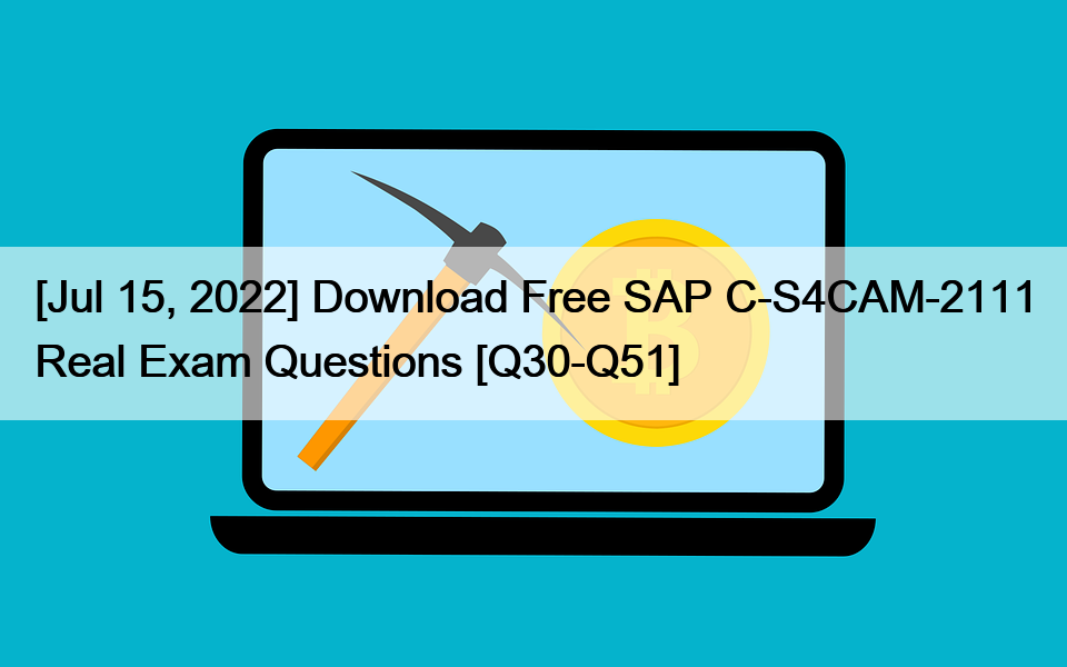 [Jul 15, 2022] Download Free SAP C-S4CAM-2111 Real Exam Questions [Q30-Q51]