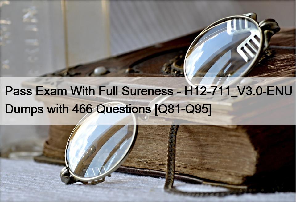 Pass Exam With Full Sureness – H12-711_V3.0-ENU Dumps with 466 Questions [Q81-Q95]