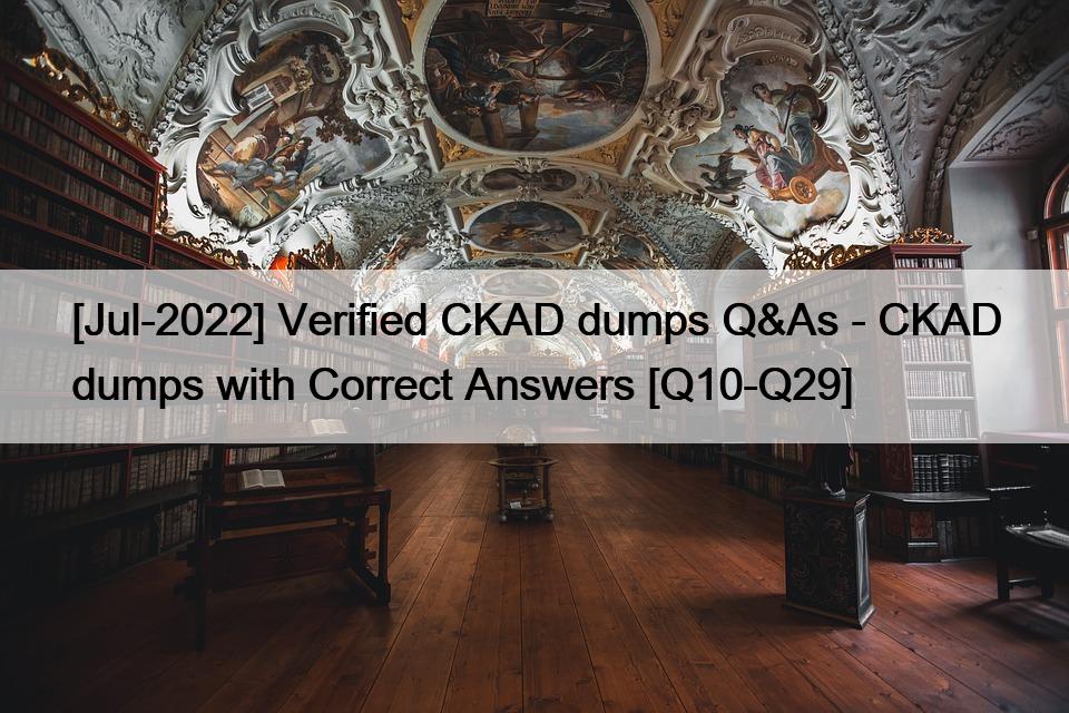 [Jul-2022] Verified CKAD dumps Q&As – CKAD dumps with Correct Answers [Q10-Q29]
