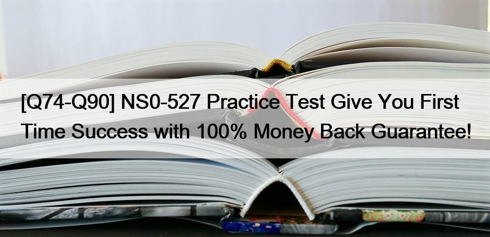 [Q74-Q90] NS0-527 Practice Test Give You First Time Success with 100% Money Back Guarantee!