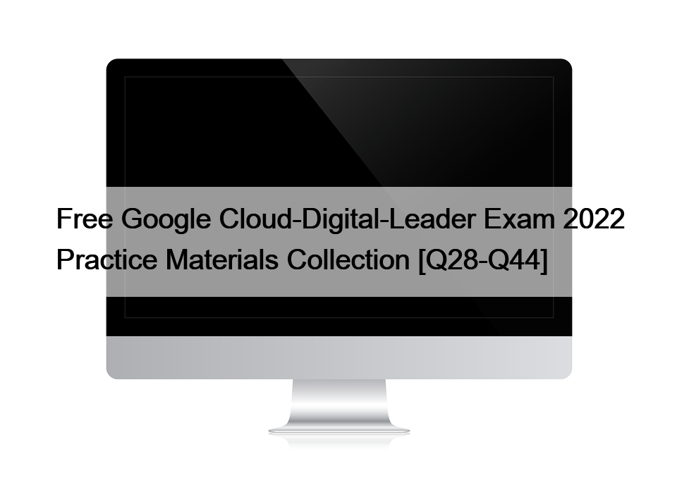 Free Google Cloud-Digital-Leader Exam 2022 Practice Materials Collection [Q28-Q44]