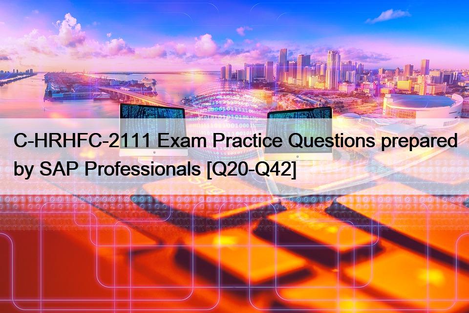 C-HRHFC-2111 Exam Practice Questions prepared by SAP Professionals [Q20-Q42]